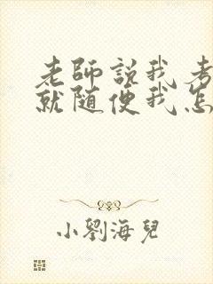 老师说我考好了就随便我怎样