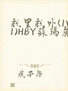 戏里戏外(1V1)HBY苏玛丽全文免费阅读