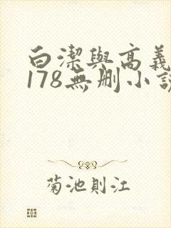 白洁与高义1～178无删小说