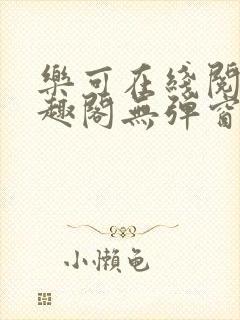 乐可在线阅读笔趣阁无弹窗