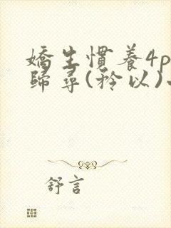 娇生惯养4ph归寻(矜以)小说免费阅读