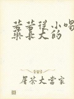 若若从小喝催乳药长大的