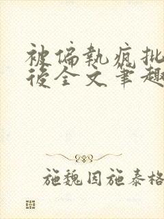 被偏执疯批囚禁后全文笔趣阁