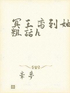 冥王脔到她哭h粗话h