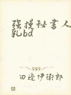 强摸秘书人妻大乳bd