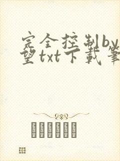 完全控制by天望txt下载笔趣阁