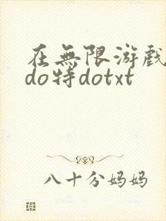 在无限游戏大里do特dotxt