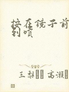 按在镜子前窗c到喷封面
