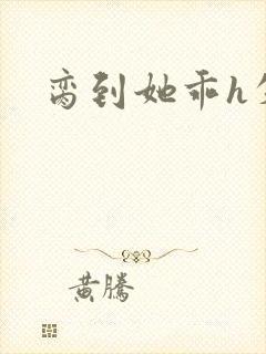 脔到她乖h失贞