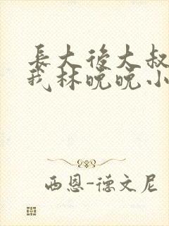 长大后大叔狂宠我林晚晚小说
