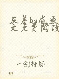 反差by咸鱼全文免费阅读笔趣阁