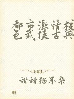 都市激情校园春色武侠古典