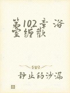 第102章 浴室缠欢封面