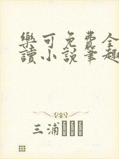 乐可免费全文阅读小说笔趣阁