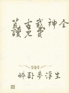 荒古武神全文阅读免费