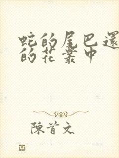 蛇的尾巴还在我的花丛中