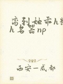 脔到她乖h粗话h名器np