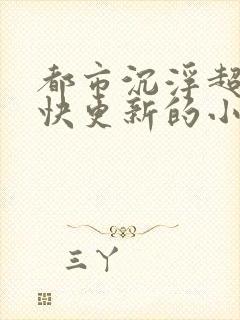 都市沉浮超前超快更新的小说