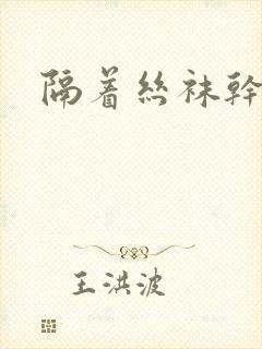 隔着丝袜干