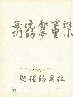 每晚都穿进男神们的梦里小说免费