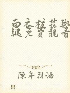 白衣校花与大长腿免费观看电视剧