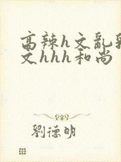 高辣h文乱乳h文hhh和尚封面