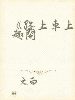 《路上车上》笔趣阁
