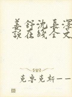 姜舒沈长泽的小说在线全文免费阅读笔趣阁