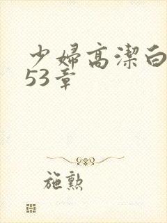少妇高洁白义第53章
