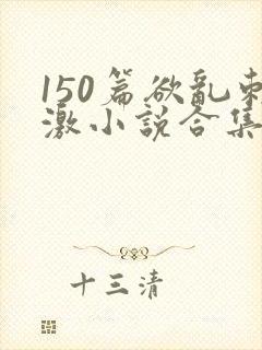 150篇欲乱刺激小说合集封面