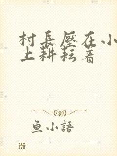 村长压在小萍身上耕耘着