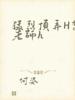 猛烈顶弄H禁欲老师h