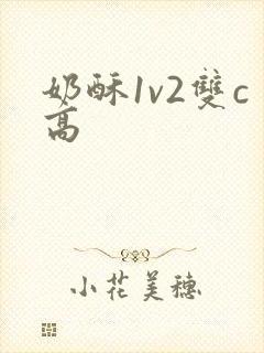 奶酥1v2双c高
