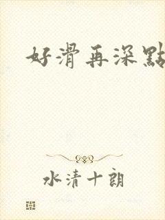 好滑再深点