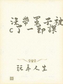 没带罩子被校霸c了一节课封面