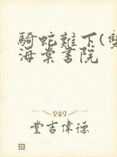 骑蛇难下(双)海棠书院