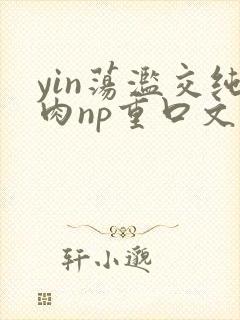 yin荡滥交纯肉np重口文封面