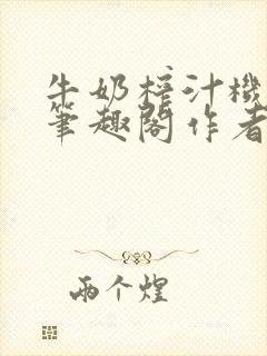牛奶榨汁机po笔趣阁作者炖一碗汤无广