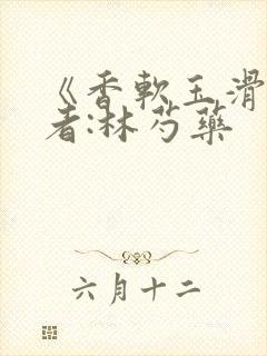 《香软玉滑》作者:林芍药