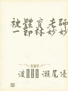 被体育老师c了一节林妙妙