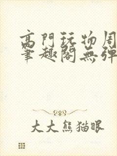 高门玩物周漫漫笔趣阁无弹窗