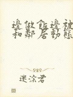 边做饭边被躁我和邻居动态图