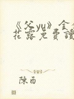 《父yu》金银花露免费读书