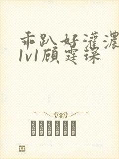 乖趴好灌浓精h1v1顾霆琛