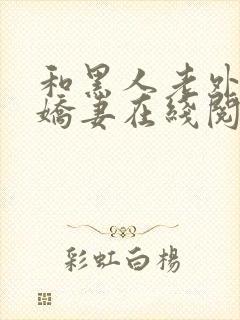 和黑人老外交换娇妻在线阅读