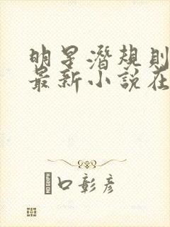 明星潜规则之皇最新小说在线阅读全文