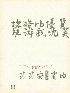 攻略rb优质系统游戏沈芙原文