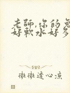 老师,你的兔子好软水好多
