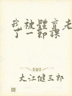 我被体育老师c了一节课