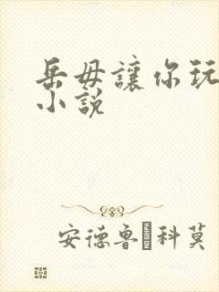 岳毋让你玩个够小说